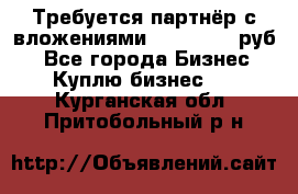 Требуется партнёр с вложениями 10.000.000 руб. - Все города Бизнес » Куплю бизнес   . Курганская обл.,Притобольный р-н